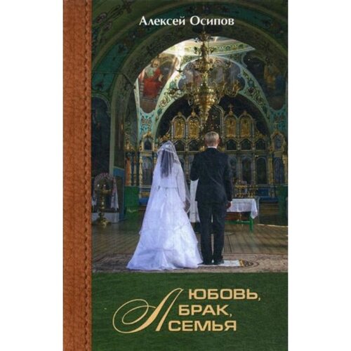 Любовь, брак, семья. 3-е издание, исправленное и дополненное. Осипов Алексей Ильич
