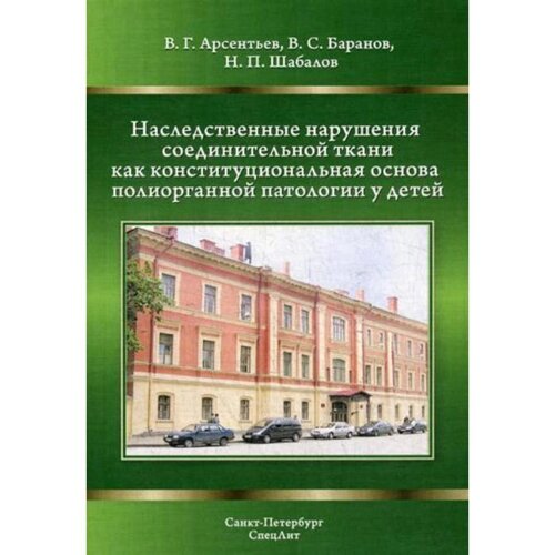 Наследственные нарушения соединительной ткани как конституциональная основа полиорганной патологии у детей. 2-е издание, исправлено и дополнено. Арсентьев В. Г., Баранов В. С., Шабалов Н. П.