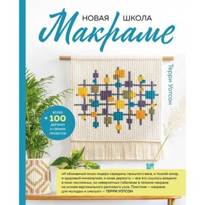 Новая школа макраме. Более 100 дерзких и свежих проектов. Уотсон Т.