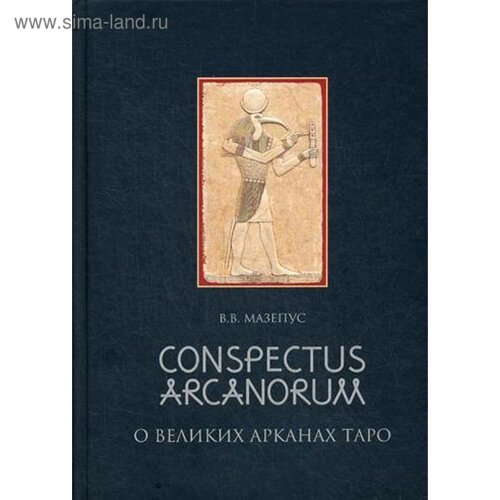 О великих Арканах Таро / Conspectus arcanorum: лекции, прочитанные в Новосибирске в 1995 г. Мазепус В. В.