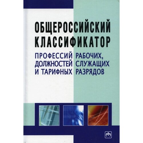 Общероссийский классификатор профессий рабочих, должностей служащих и тарифных разрядов: справочник. 3-е издание