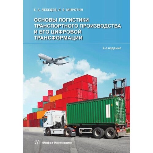 Основы логистики транспортного производства и его цифровой трансформации. 2-е издание, дополненное. Миротин Л. Б., Лебедев Е. А.