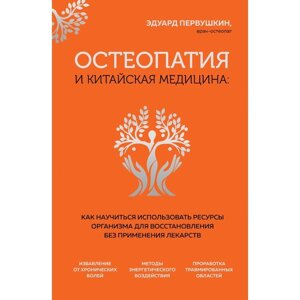 Остеопатия и китайская медицина. Как научиться использовать ресурсы организма для восстановления без применения лекарств. Первушкин Э. С.