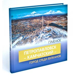 Петропавловск-Камчатский — город среди вулканов. Гуменюк В. В., Набутовский М. А.