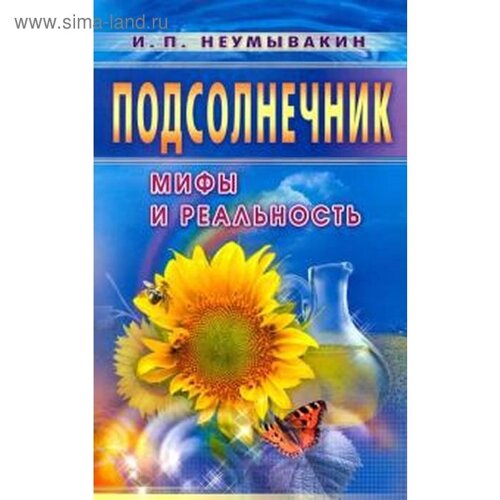 Подсолнечник. Мифы и реальность. Неумывакин И.