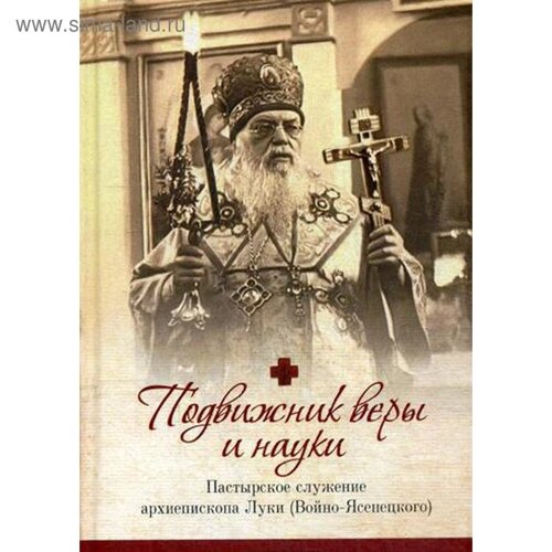 Подвижник веры и науки. Пастырское служение архиепископа Луки (Войно-Ясенецкого). Иерей Орабей Г. Н.