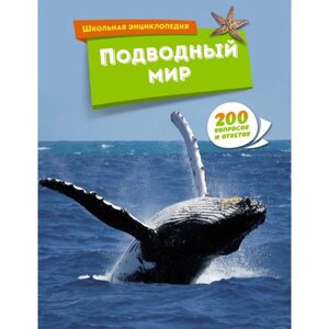 Подводный мир. Школьная энциклопедия. 200 вопросов и ответов.