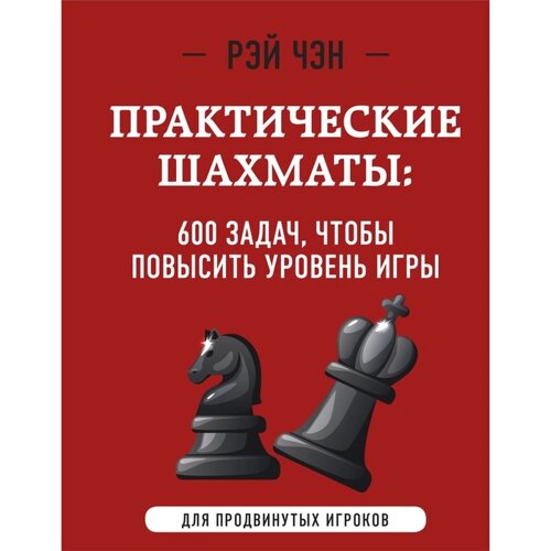 Практические шахматы. 600 задач, чтобы повысить уровень игры, 2-е издание. Чэн Р.