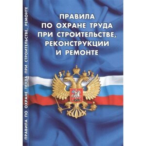 Правила по охране труда при строительстве, реконструкции и ремонте