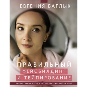 Правильный фейсбилдинг и тейпирование. Неинвазивные методы сохранения молодости лица. Баглык Е. А.