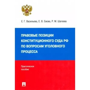 Правовые позиции Конституционного Суда Российской Федерации по вопросам уголовного процесса 2014-2021 год. Васильева Е., Ежова Е. Шагеева Р.