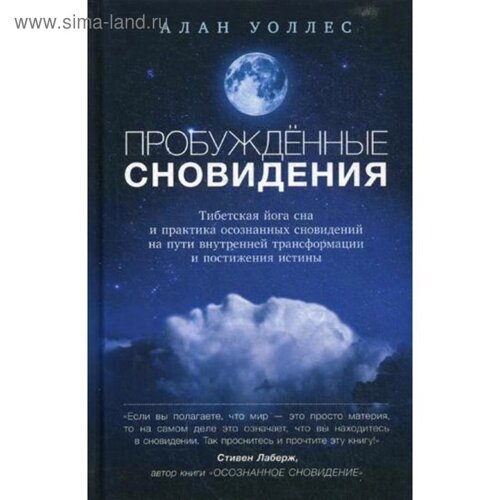 Пробужденные сновидения: тибетская йога сна и практика осознанных сновидений на пути внутренней трансформации и постижения истины. Уоллес А.