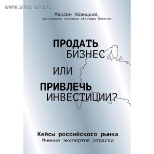 Продать бизнес или привлечь инвестиции? Кейсы Российского рынка, Новицкий М. А.