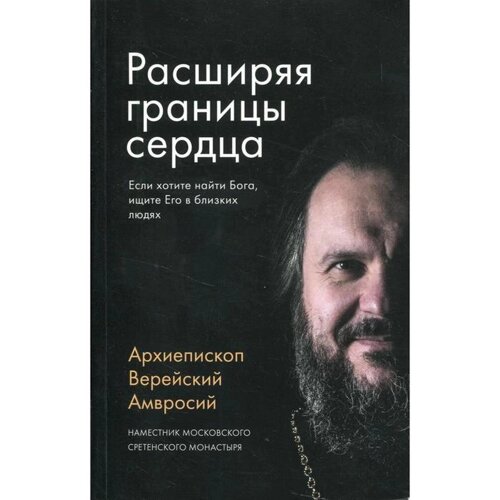 Расширяя границы сердца. 2-е издание. Амвросий (Ермаков), архиепископ