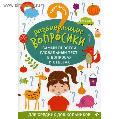 Развивающие вопросики. Самый простой глобальный тест в вопросах и ответах для средних дошкольников. Ватутин Ю. Ю.