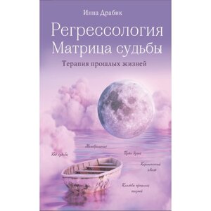 Регрессология и матрица судьбы. Терапия прошлых жизней. Драбик И. Б.