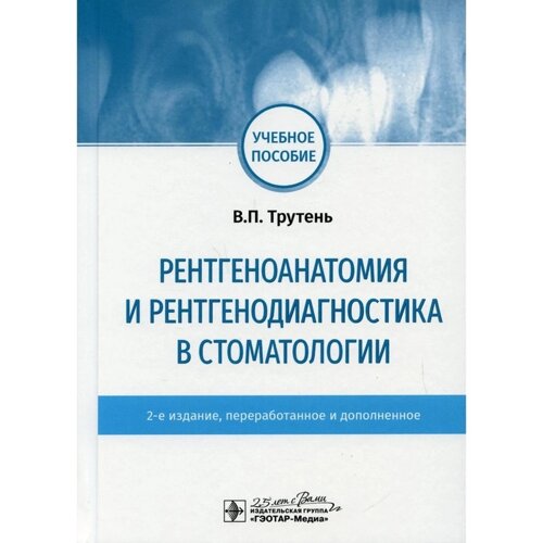 Рентгеноанатомия и рентгенодиагностика в стоматологии. 2-е издание, переработанное и дополненное. Трутень в. П.
