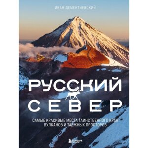 Русский Север. Самые красивые места таинственного края вулканов и таёжных просторов. Дементиевский И. С.