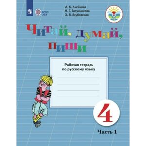 Русский язык. 4 класс. Рабочая тетрадь. Коррекционная школа. Читай, думай, пиши. Часть 1. Аксёнова А. К.