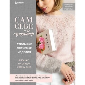 Сам себе дизайнер. Стильные плечевые изделия. Вязание на спицах сверху вниз. Степанова Е. В.