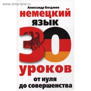 Самоучитель. Немецкий язык. 30 уроков. От нуля до совершенства. Богданов А. В.