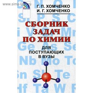 Сборник задач, заданий. Сборник задач по химии для поступающих в ВУЗы. Хомченко Г. П.