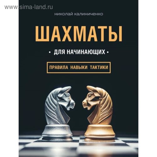 Шахматы для начинающих: правила, навыки, тактики. Калиниченко Н. М.