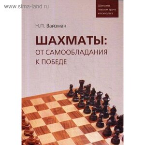 Шахматы: от самообладания к победе. Шахматы глазами врача и психолога. Вайзман Н. П.