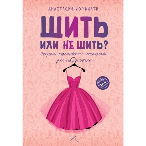 Шить или не шить? Секреты портновского мастерства для начинающих. Корфиати А.