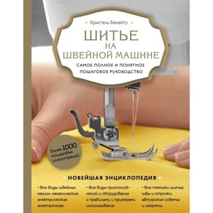 Шитье на швейной машине. Самое полное и понятное пошаговое руководство. Бенейту К.