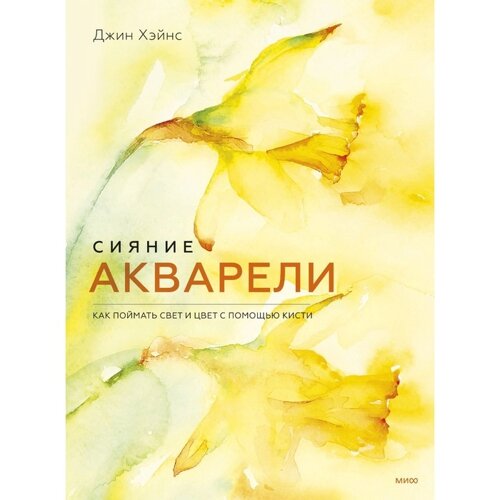 Сияние акварели. Как поймать свет и цвет с помощью кисти. Джин Хэйнс