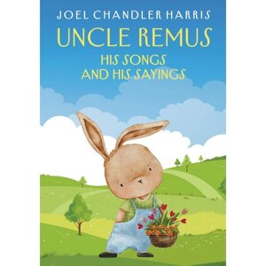 Сказки дядюшки Римуса. Uncle Remus: His Songs and His Sayings. На английском языке. Харрис Дж. Ч.