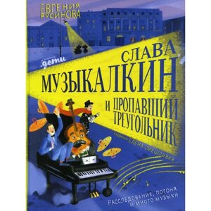 Слава Музыкалкин и пропавший Треугольник. Расследование, погоня и много музыки. Русинова Е.