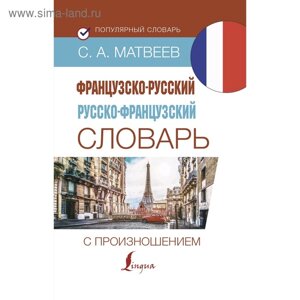 Словарь. Французско-русский русско-французский словарь с произношением. Матвеев С. А.