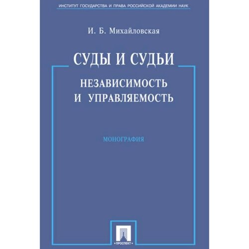 Суды и судьи. Независимость и управляемость. Монография. Михайловская И.