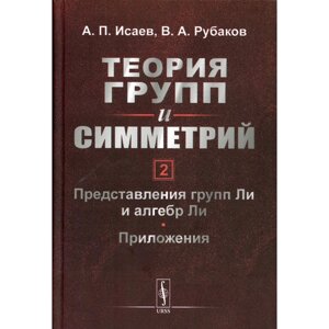 Теория групп и симметрий. Книга 2: Представления групп Ли и алгебр Ли. Приложения. Исаев А. П., Рубак