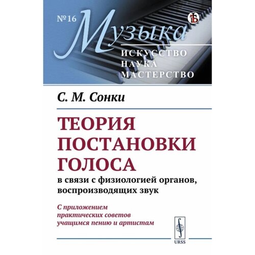 Теория постановки голоса в связи с физиологией органов, воспроизводящих звук. Сонки С. М.