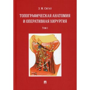 Топографическая анатомия и оперативная хирургия. В 2-х томах. Том 1. Сигал З. М.