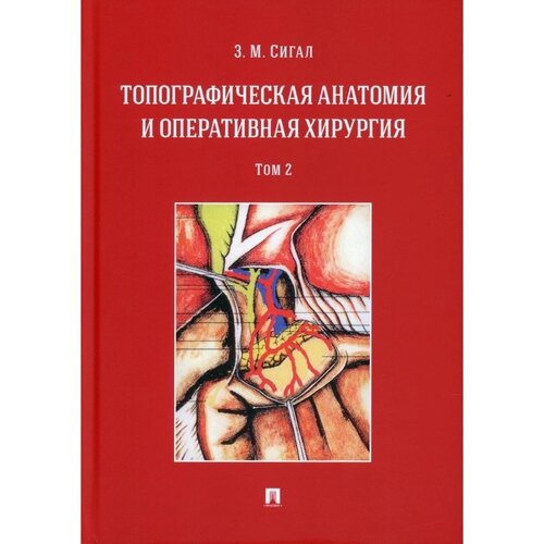 Топографическая анатомия и оперативная хирургия. В 2-х томах. Том 2. Сигал З. М.