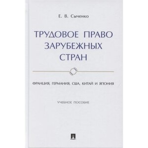 Трудовое право зарубежных стран. Франция, Германия, США, Китай и Япония. Учебное пособие. Сыченко Е.