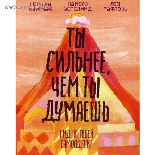 Ты сильнее, чем ты думаешь. Гид по твоей самооценке. Гершен Кауфман, Лев Рафаэль, Памела Эспеланд