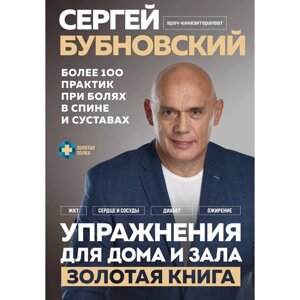 Упражнения для дома и зала. Золотая книга. Более 100 практик при болях в спине и суставах. Бубновский С. М.