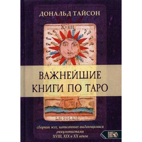 Важнейшая книга по Таро. Сборник эссе, написанных выдающимися оккультистами XVIII, XIX и XX веков. Тайсон Д.