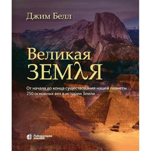 Великая Земля. От начала до самого конца существования нашей планеты. 250 основных вех в истории Земли. Белл Дж.