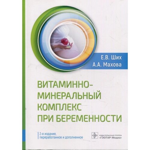 Витаминно-минеральный комплекс при беременности. 2-е издание, переработанное и дополненное. Ших Е. В.