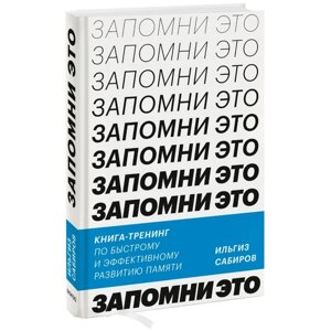 Запомни это. Книга-тренинг по быстрому и эффективному развитию памяти. И. Сабиров