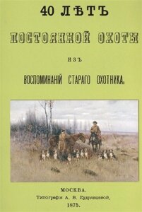 40 лет постоянной охоты. Из воспоминаний старого охотника