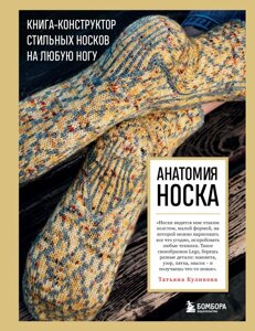 Анатомия НОСКА. Книгаконструктор стильных носков на любую ногу