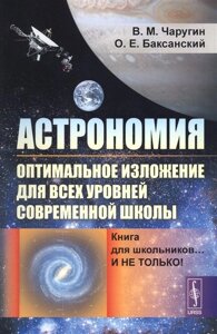 Астрономия: оптимальное изложение для всех уровней современной школы: Книга для школьников… И не только!