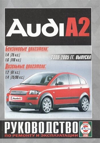 Audi A2. 2000-2005 гг. выпуска. Бензиновые двигатели: 1.4, 1.6. Дизельные двигатели: 1.2, 1.4. Руководство по ремонту и эксплуатации